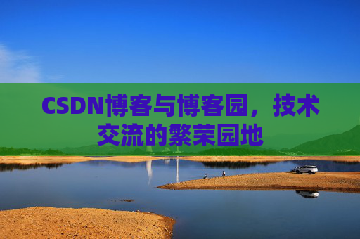 CSDN博客与博客园,技术交流的繁荣园地